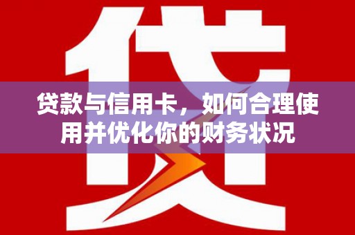 甘井子贷款与信用卡，如何合理使用并优化你的财务状况
