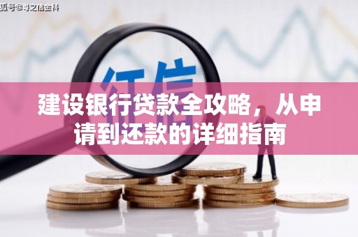 甘井子建设银行贷款全攻略，从申请到还款的详细指南
