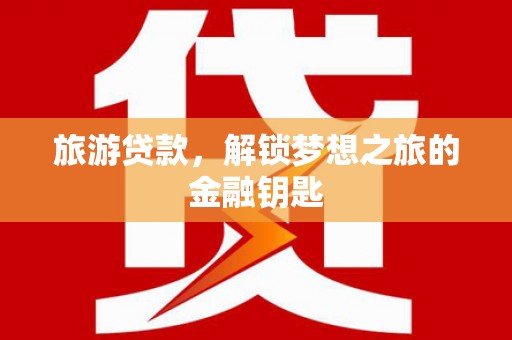 甘井子旅游贷款，解锁梦想之旅的金融钥匙