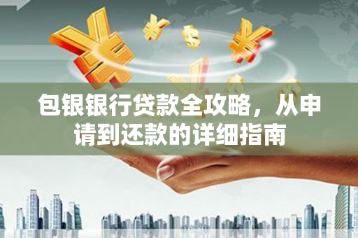 甘井子包银银行贷款全攻略，从申请到还款的详细指南