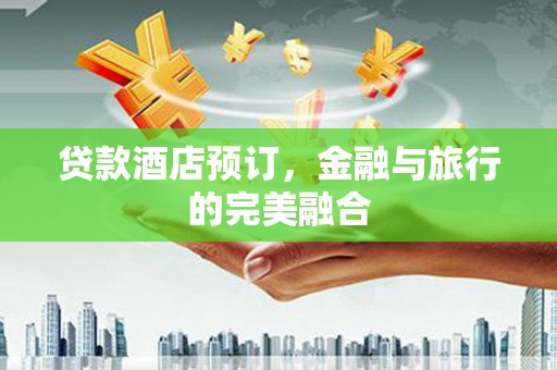 甘井子贷款酒店预订，金融与旅行的完美融合