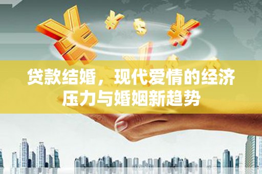 甘井子贷款结婚，现代爱情的经济压力与婚姻新趋势