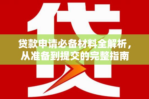 甘井子贷款申请必备材料全解析，从准备到提交的完整指南