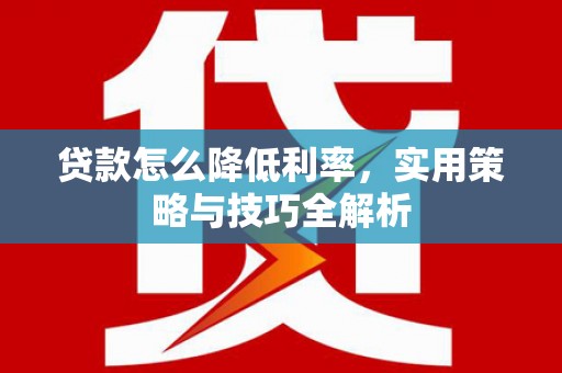 甘井子贷款怎么降低利率，实用策略与技巧全解析