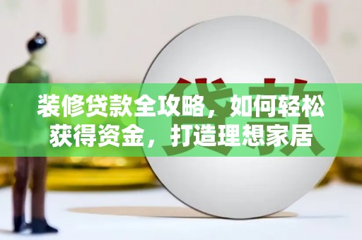 甘井子装修贷款全攻略，如何轻松获得资金，打造理想家居