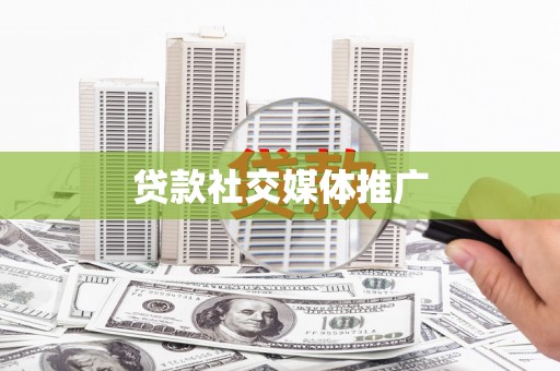 甘井子贷款社交媒体推广