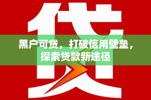 甘井子黑户可贷，打破信用壁垒，探索贷款新途径