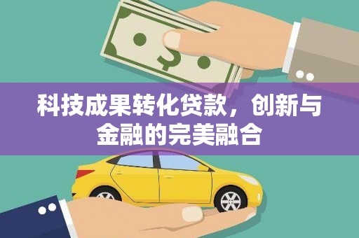 甘井子科技成果转化贷款，创新与金融的完美融合