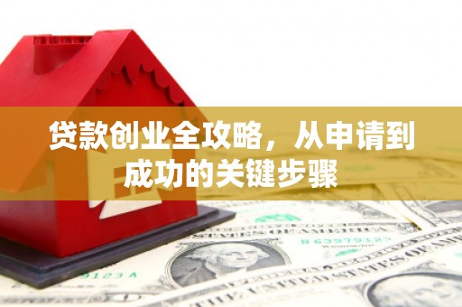 甘井子贷款创业全攻略，从申请到成功的关键步骤
