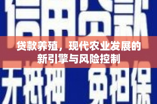 甘井子贷款养殖，现代农业发展的新引擎与风险控制