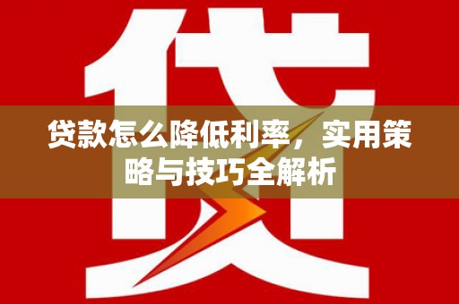 甘井子贷款怎么降低利率，实用策略与技巧全解析