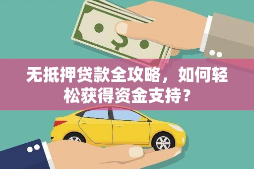 甘井子无抵押贷款全攻略，如何轻松获得资金支持？