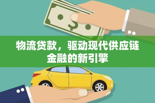 甘井子物流贷款，驱动现代供应链金融的新引擎