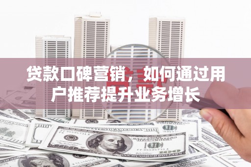 甘井子贷款口碑营销，如何通过用户推荐提升业务增长