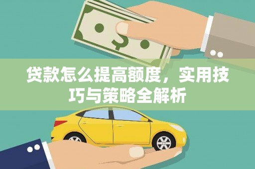 甘井子贷款怎么提高额度，实用技巧与策略全解析