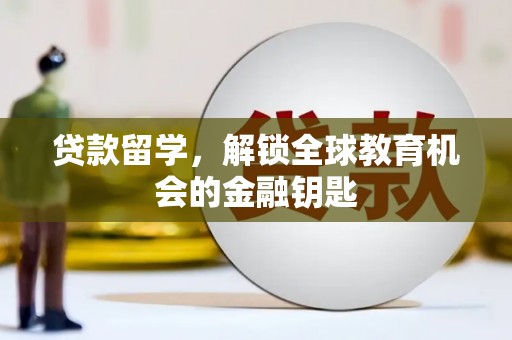 甘井子贷款留学，解锁全球教育机会的金融钥匙