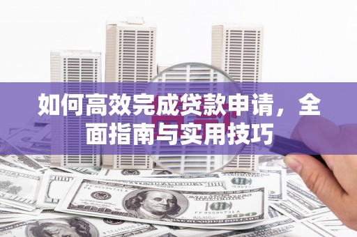 甘井子如何高效完成贷款申请，全面指南与实用技巧