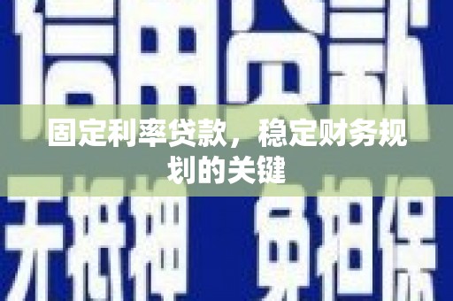 甘井子固定利率贷款，稳定财务规划的关键