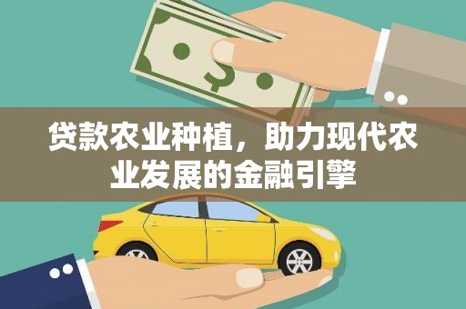 甘井子贷款农业种植，助力现代农业发展的金融引擎