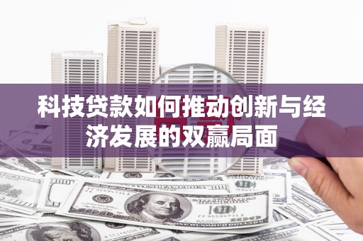 甘井子科技贷款如何推动创新与经济发展的双赢局面