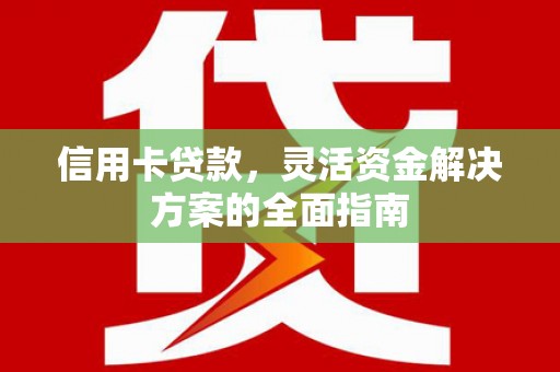 甘井子信用卡贷款，灵活资金解决方案的全面指南