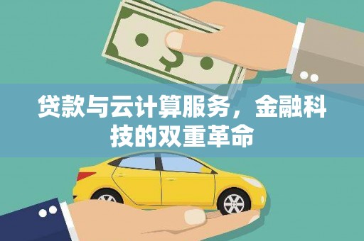 甘井子贷款与云计算服务，金融科技的双重革命