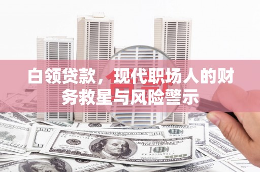 甘井子白领贷款，现代职场人的财务救星与风险警示