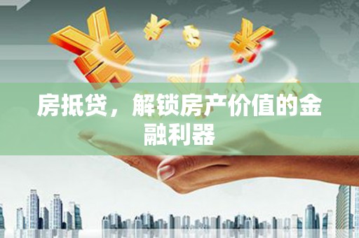 甘井子房抵贷，解锁房产价值的金融利器