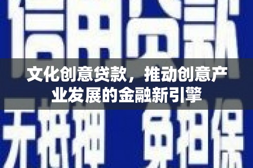 甘井子文化创意贷款，推动创意产业发展的金融新引擎