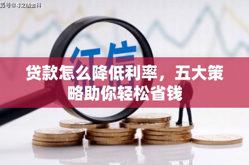 甘井子贷款怎么降低利率，五大策略助你轻松省钱