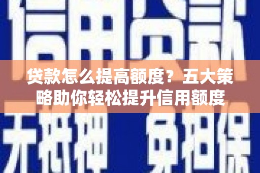 甘井子贷款怎么提高额度？五大策略助你轻松提升信用额度