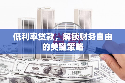 甘井子低利率贷款，解锁财务自由的关键策略