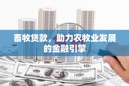 甘井子畜牧贷款，助力农牧业发展的金融引擎