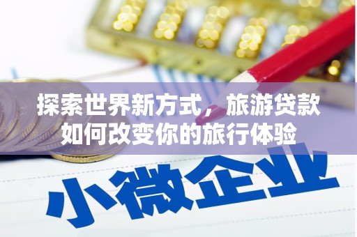 甘井子探索世界新方式，旅游贷款如何改变你的旅行体验