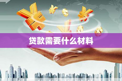 甘井子贷款需要什么材料