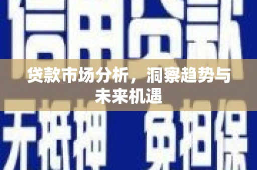 甘井子贷款市场分析，洞察趋势与未来机遇