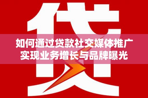甘井子如何通过贷款社交媒体推广实现业务增长与品牌曝光