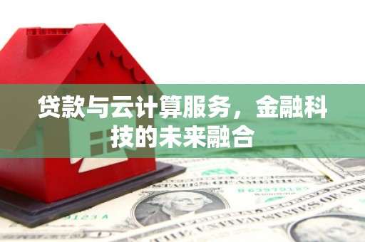 甘井子贷款与云计算服务，金融科技的未来融合