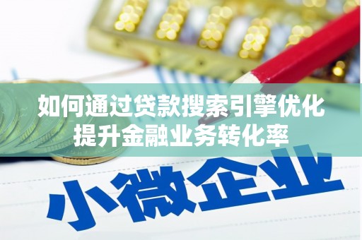 甘井子如何通过贷款搜索引擎优化提升金融业务转化率