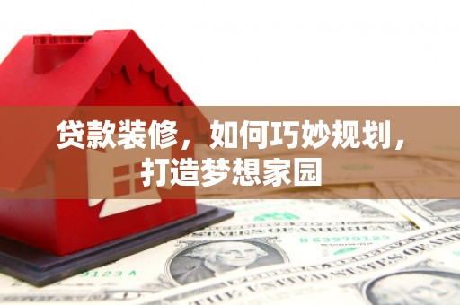 甘井子贷款装修，如何巧妙规划，打造梦想家园