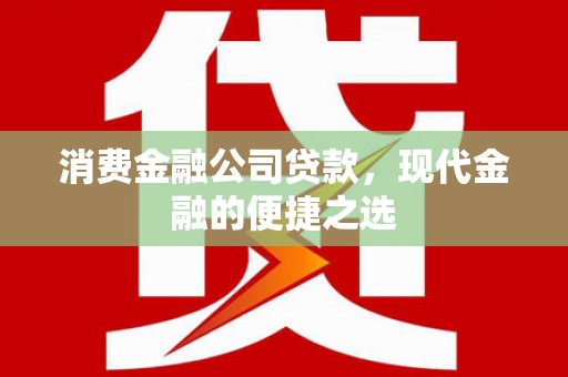 甘井子消费金融公司贷款，现代金融的便捷之选