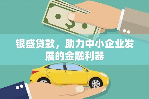 甘井子银盛贷款，助力中小企业发展的金融利器