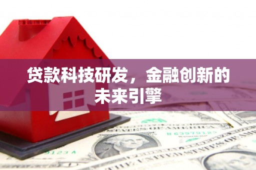甘井子贷款科技研发，金融创新的未来引擎
