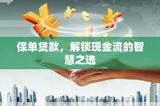 甘井子保单贷款，解锁现金流的智慧之选