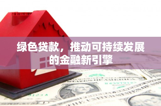 甘井子绿色贷款，推动可持续发展的金融新引擎