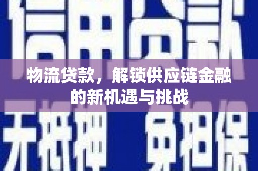 甘井子物流贷款，解锁供应链金融的新机遇与挑战