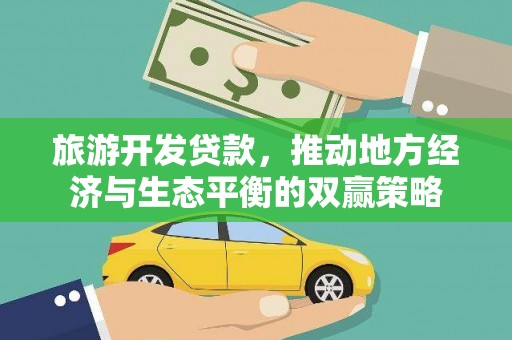 甘井子旅游开发贷款，推动地方经济与生态平衡的双赢策略
