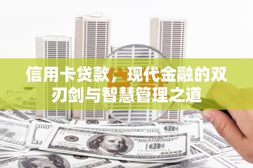 甘井子信用卡贷款，现代金融的双刃剑与智慧管理之道