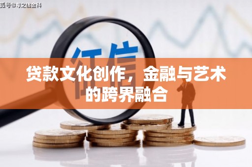 甘井子贷款文化创作，金融与艺术的跨界融合
