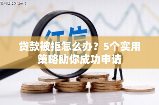 甘井子贷款被拒怎么办？5个实用策略助你成功申请
